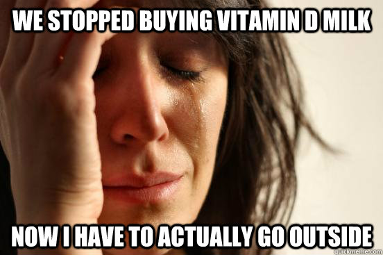 We stopped buying vitamin D milk Now I have to actually go outside  First World Problems