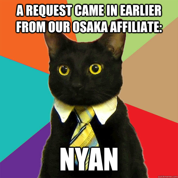 a request came in earlier from our osaka affiliate: NYAN  Business Cat