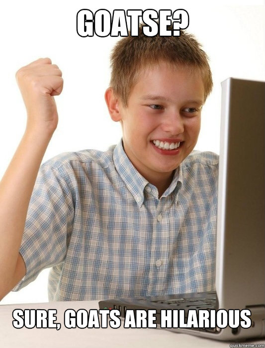 GOATSE? SURE, GOATS ARE HILARIOUS  First Day on the Internet Kid