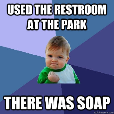 Used the restroom at the park There was soap  Success Kid
