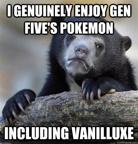 I genuinely enjoy gen five's pokemon Including Vanilluxe  Confession Bear