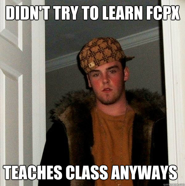 Didn't try to learn fcpx  teaches class anyways  Scumbag Steve