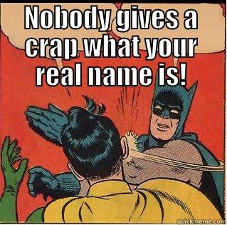 NOBODY GIVES A CRAP WHAT YOUR REAL NAME IS!  Slappin Batman
