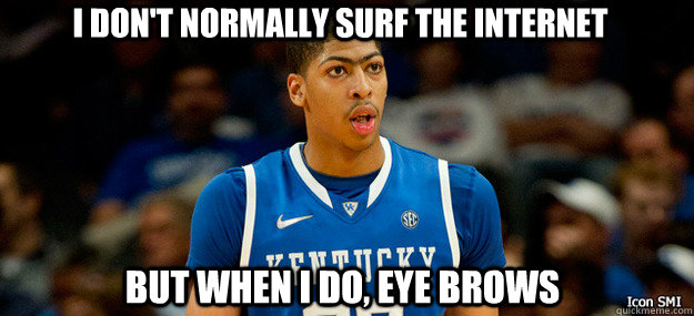 i don't normally surf the internet but when i do, eye brows  