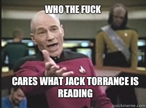 Who the fuck Cares what jack Torrance is reading  Annoyed Picard
