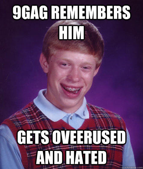 9gag remembers him gets oveerused and hated  Bad Luck Brian