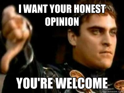 i want your honest opinion you're welcome  Downvoting Roman