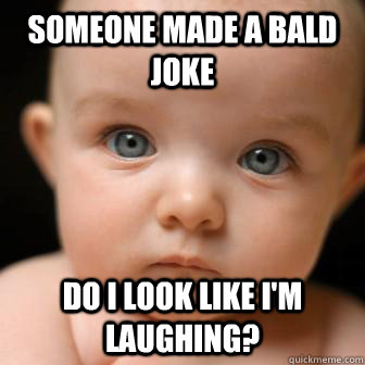 someone made a bald joke do i look like i'm laughing?  Serious Baby