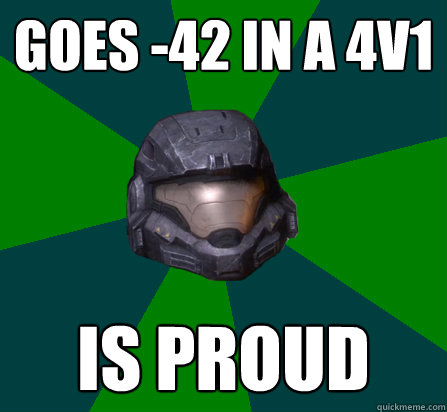 Goes -42 in a 4v1 Is proud  - Goes -42 in a 4v1 Is proud   scumbag halo random