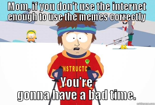 MOM, IF YOU DON'T USE THE INTERNET ENOUGH TO USE THE MEMES CORRECTLY YOU'RE GONNA HAVE A BAD TIME. Super Cool Ski Instructor