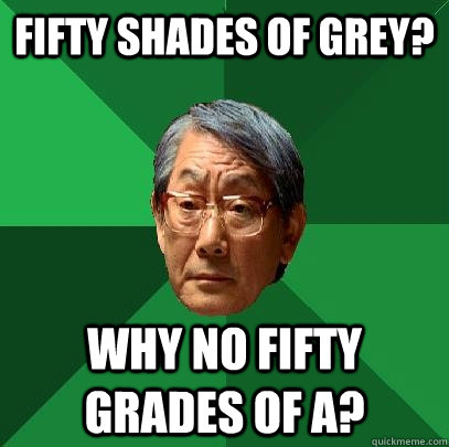 Fifty shades of grey? Why no fifty grades of A? - Fifty shades of grey? Why no fifty grades of A?  High Expectations Asian Father