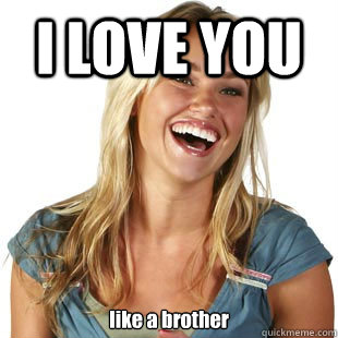I LOVE YOU like a brother  Friendzone Fiona