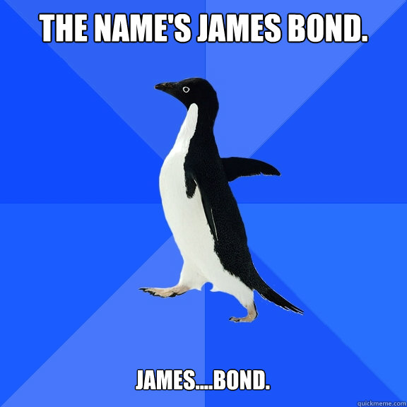 The name's James Bond. James....Bond.    Socially Awkward Penguin