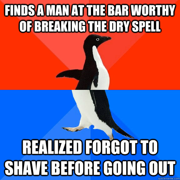 finds a man at the bar worthy of breaking the dry spell realized forgot to shave before going out  Socially Awesome Awkward Penguin