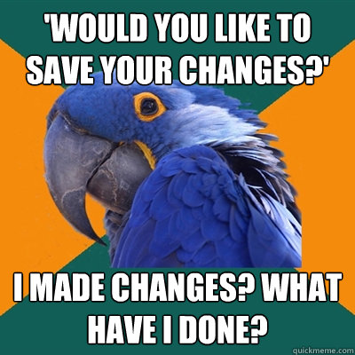 'Would you like to save your changes?' I made changes? What have i done?  Paranoid Parrot