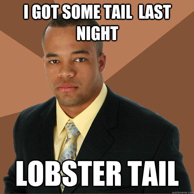 I got some tail  last night Lobster tail  Successful Black Man