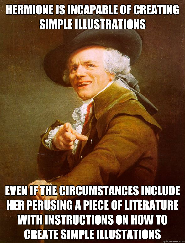 Hermione is incapable of creating simple illustrations Even if the circumstances include her perusing a piece of literature with instructions on how to create simple illustations  Joseph Ducreux