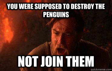 You were supposed to destroy the Penguins Not join them  