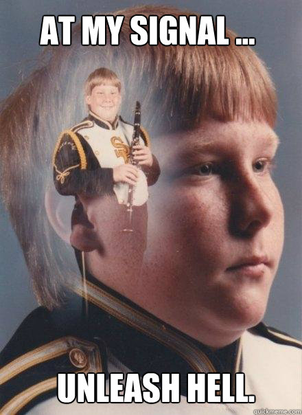 At my signal ... unleash hell.  PTSD Clarinet Boy