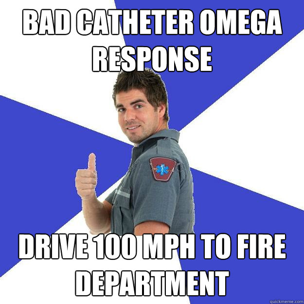 bad catheter OMEGA response drive 100 mph to fire department - bad catheter OMEGA response drive 100 mph to fire department  Scumbag Medic
