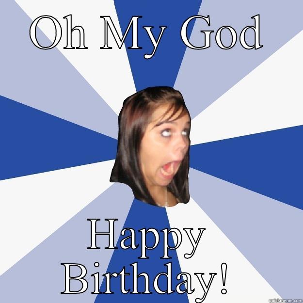 OH MY GOD HAPPY BIRTHDAY! Annoying Facebook Girl