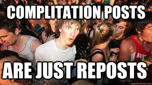 Complitation posts are just reposts  Sudden Clarity Clarence