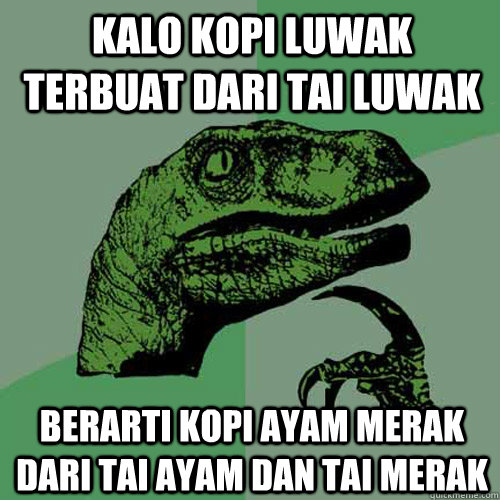 kalo kopi luwak terbuat dari tai luwak berarti kopi ayam merak dari tai ayam dan tai merak - kalo kopi luwak terbuat dari tai luwak berarti kopi ayam merak dari tai ayam dan tai merak  Philosoraptor