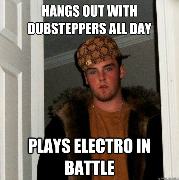hangs out with dubsteppers all day plays electro in battle  Scumbag Steve