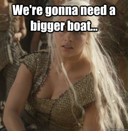 We're gonna need a bigger boat...   