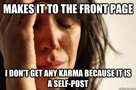 Makes it to the front page I don't get any karma because it is a self-post  First World Problems