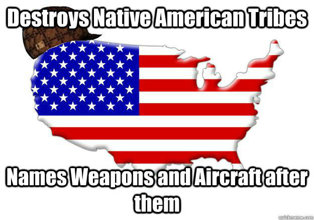 Destroys Native American Tribes Names Weapons and Aircraft after them  Scumbag america