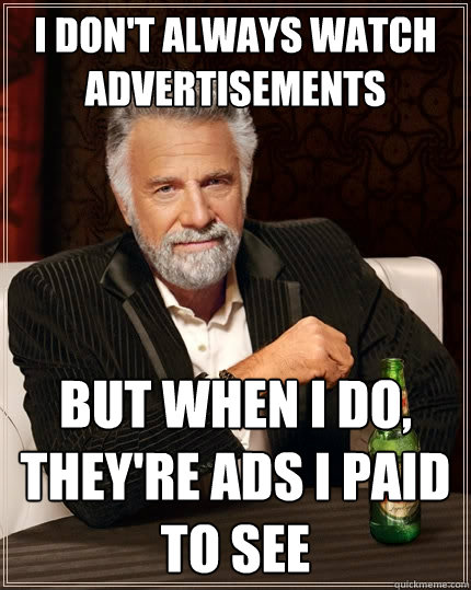 I don't always watch advertisements But when I do, they're ads I paid to see - I don't always watch advertisements But when I do, they're ads I paid to see  The Most Interesting Man In The World