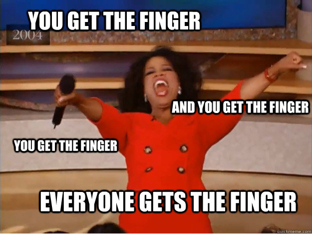 You get the finger everyone gets the finger and you get the finger you get the finger - You get the finger everyone gets the finger and you get the finger you get the finger  oprah you get a car
