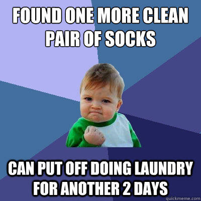 Found one more clean pair of socks Can put off doing laundry for another 2 days  Success Kid