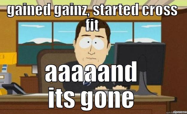 GAINED GAINZ, STARTED CROSS FIT AAAAAND ITS GONE aaaand its gone