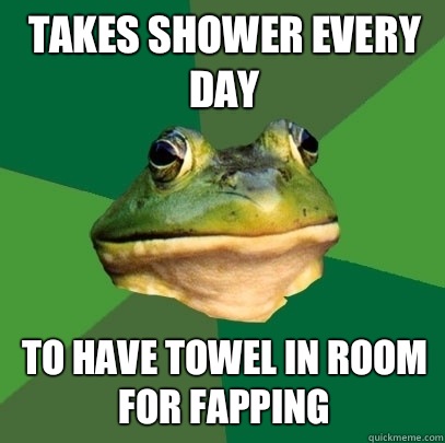Takes shower every day To have towel in room for fapping  Foul Bachelor Frog