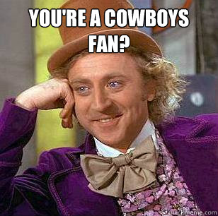 You're a Cowboys fan?  - You're a Cowboys fan?   Condescending Wonka