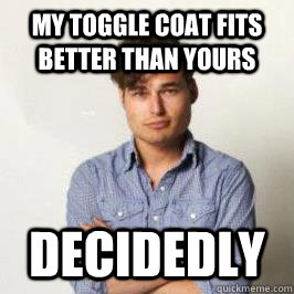 My toggle coat fits better than yours decidedly - My toggle coat fits better than yours decidedly  Hipster Douche