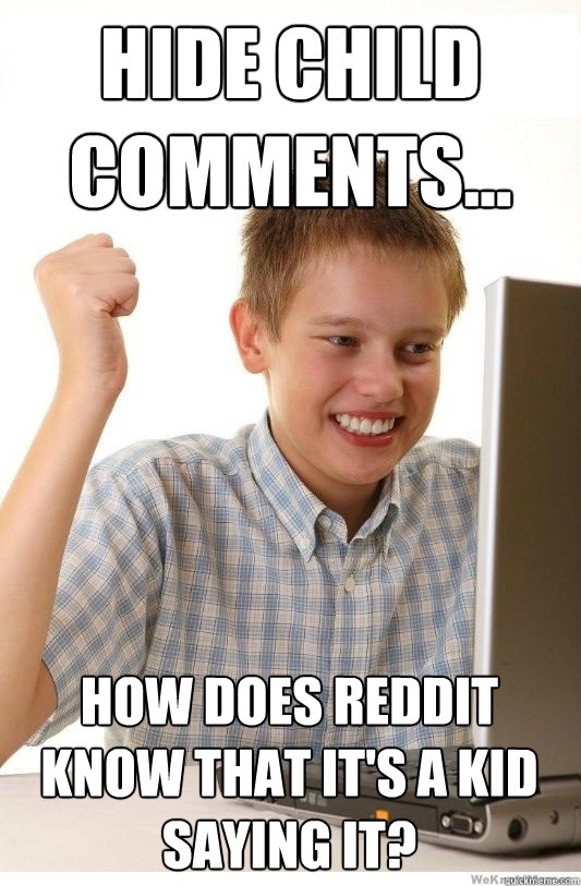 hide child comments... how does reddit know that it's a kid saying it?  First Day On Internet Kid