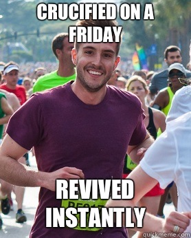 Crucified on a Friday  Revived instantly  Ridiculously photogenic guy