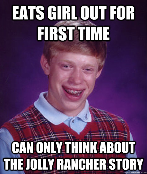 Eats girl out for first time can only think about the jolly rancher story  Bad Luck Brian