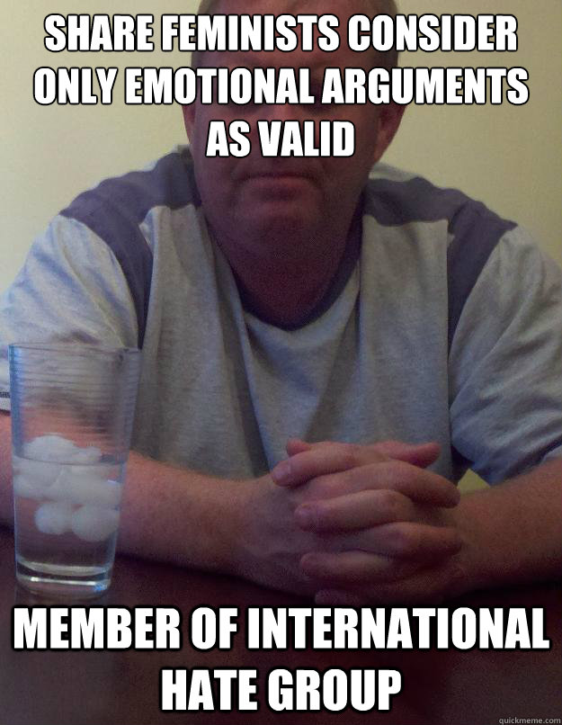 share feminists consider only emotional arguments as valid member of international hate group - share feminists consider only emotional arguments as valid member of international hate group  Disappointed Dad