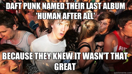 Daft Punk Named Their Last Album 'Human After All' Because They Knew It Wasn't That Great  Sudden Clarity Clarence