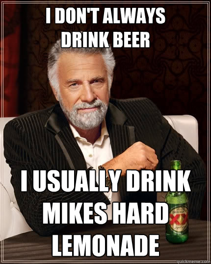 i don't always
drink beer I usually drink Mikes Hard Lemonade - i don't always
drink beer I usually drink Mikes Hard Lemonade  The Most Interesting Man In The World