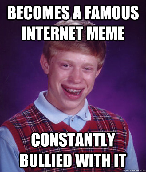 becomes a famous internet meme constantly bullied with it  Bad Luck Brian