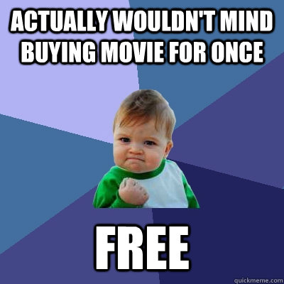 Actually wouldn't mind buying movie for once Free  Success Kid