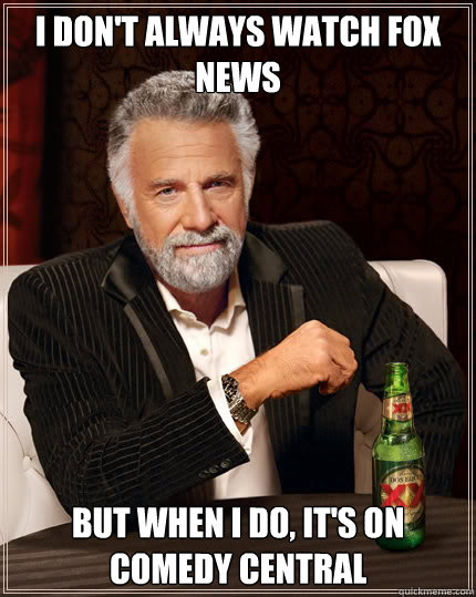 I don't always watch FOX news but when i do, it's on comedy central  Dos Equis man