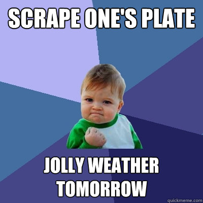 scrape one's plate jolly weather tomorrow  Success Kid