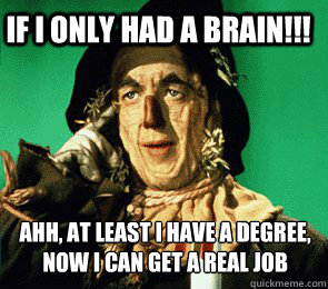 If I only had a brain!!! Ahh, at least I have a degree, now I can get a real job
 - If I only had a brain!!! Ahh, at least I have a degree, now I can get a real job
  Scarecrow Says