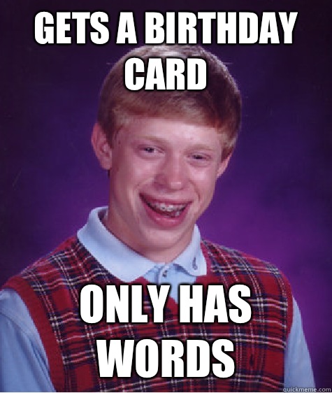 Gets a birthday card Only has words  Bad Luck Brian